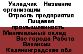 Укладчик › Название организации ­ Fusion Service › Отрасль предприятия ­ Пищевая промышленность › Минимальный оклад ­ 15 000 - Все города Работа » Вакансии   . Калининградская обл.,Пионерский г.